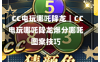 CC电玩哪吒降龙｜CC电玩哪吒降龙爆分哪吒图案技巧